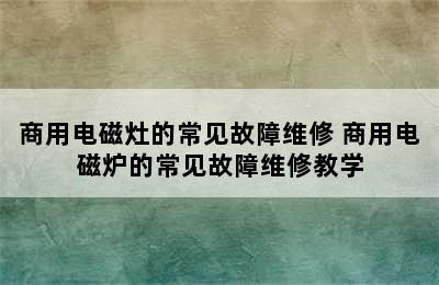 商用电磁灶的常见故障维修 商用电磁炉的常见故障维修教学